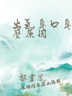 出气臭口臭是什么原因