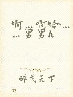 啊…啊哈…嗯啊…男男h