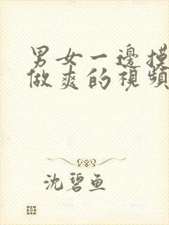 男女一边摸一边做爽的视频