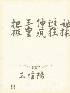 把手伸进她的内裤里疯狂揉