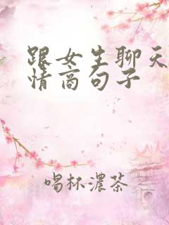 跟女生聊天的高情商句子