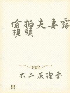 偷拍夫妻露脸爽视频