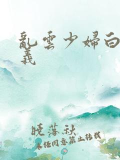 乱云少妇白洁高义