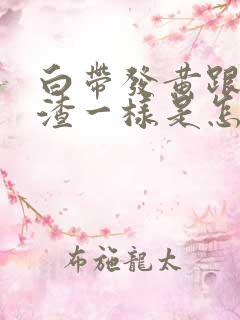 白带发黄跟豆腐渣一样是怎么回事