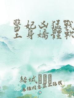 医妃凶猛战神残王身娇体软结局