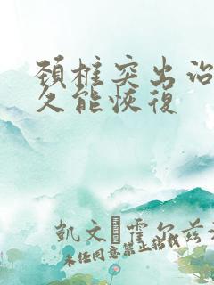 颈椎突出治疗多久能恢复