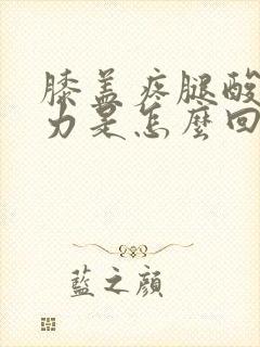 膝盖疼腿酸软无力是怎么回事