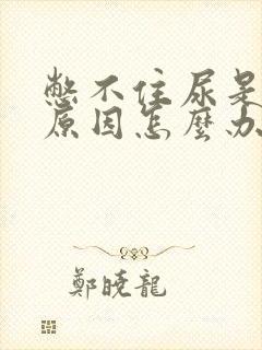 憋不住尿是什么原因怎么办