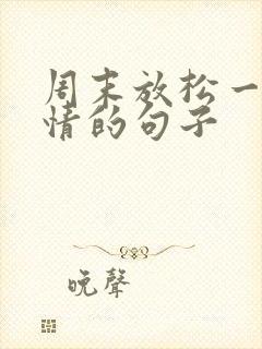 周末放松一下心情的句子