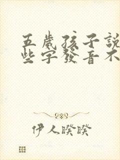 五岁孩子说话有些字发音不清楚怎么办