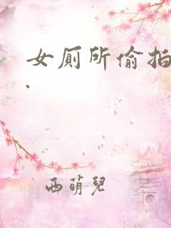 女厕所偷拍视频.