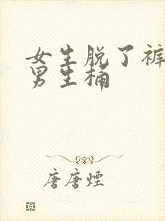 女生脱了裤子给男生桶