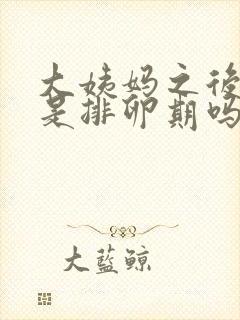 大姨妈之后几天是排卵期吗