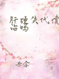 肝硬失代偿期能治吗