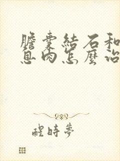 胆囊结石和胆囊息肉怎么治疗