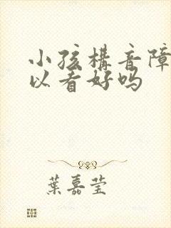 小孩构音障碍可以看好吗