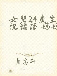 女儿24岁生日祝福语 妈妈简短