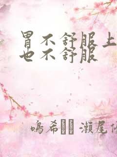 胃不舒服上腹部也不舒服