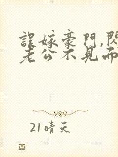 误嫁豪门,闪婚老公不见面免费全集