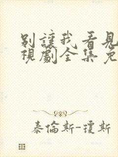 别让我看见你电视剧全集免费观看