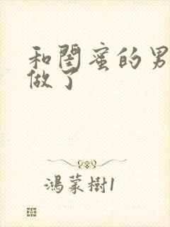 和闺蜜的男朋友做了