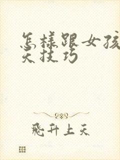 怎样跟女孩子聊天技巧