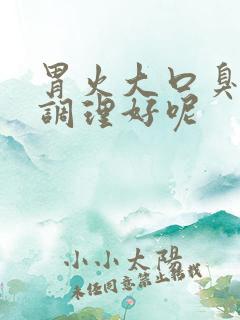 胃火大口臭怎么调理好呢