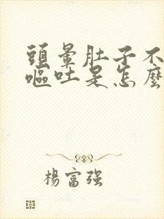 头晕肚子不舒服呕吐是怎么回事