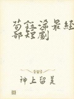 苟钰浠最经典十部短剧