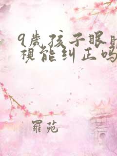 9岁孩子眼睛近视能纠正吗