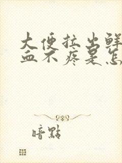 大便拉出鲜红的血不疼是怎么回事