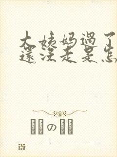 大姨妈过了七天还没走是怎么回事