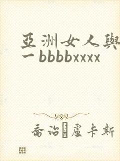 亚洲女人与黑人一bbbbxxxx