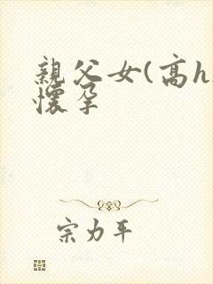 亲父女(高h)怀孕