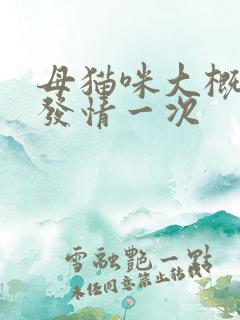 母猫咪大概多久发情一次