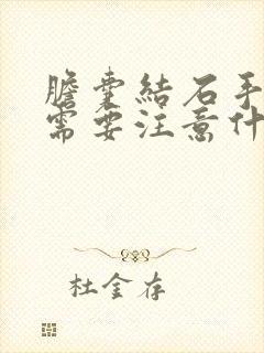 胆囊结石手术后需要注意什么