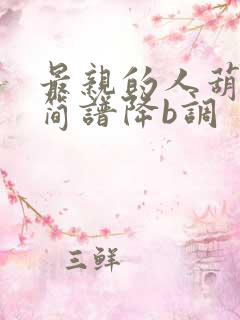 最亲的人葫芦丝简谱降b调