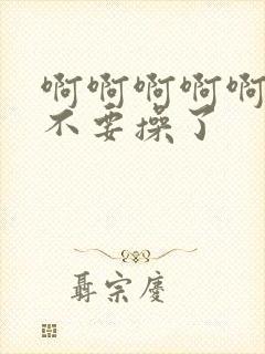 啊啊啊啊啊啊啊不要操了