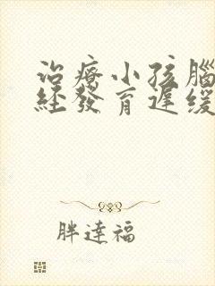 治疗小孩脑部神经发育迟缓