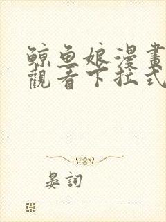 鲸鱼娘漫画免费观看下拉式