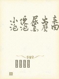 小便尿出来很多泡泡怎么回事