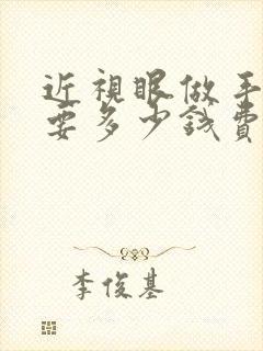 近视眼做手术需要多少钱费用