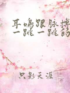 耳鸣跟脉搏一样一跳一跳的响