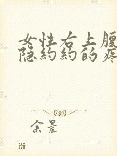 女性右上腹部隐隐约约的疼怎么回事