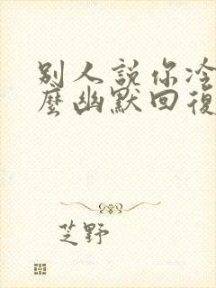 别人说你冷漠怎么幽默回复