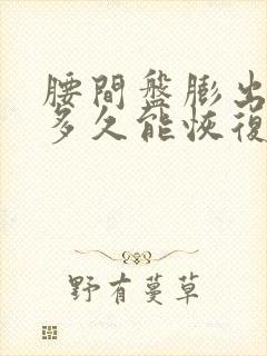 腰间盘膨出手术多久能恢复健康