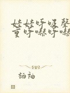 娃娃呼吸声音粗重呼哧呼哧的