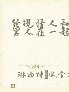 发现情人和别的男人在一起,该怎么办?