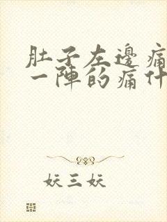 肚子左边痛一阵一阵的痛什么原因