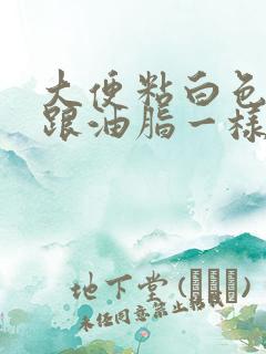 大便粘白色粘液跟油脂一样